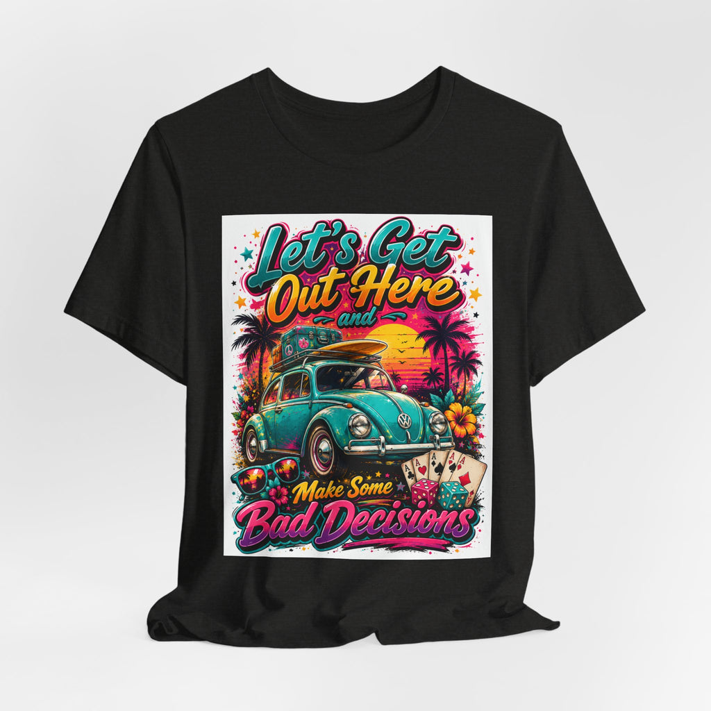 Let's Get Out Here & Make Some Bad Decisions Tee