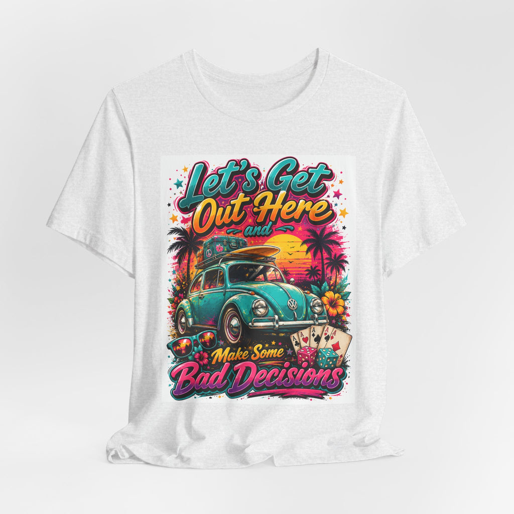 Let's Get Out Here & Make Some Bad Decisions Tee