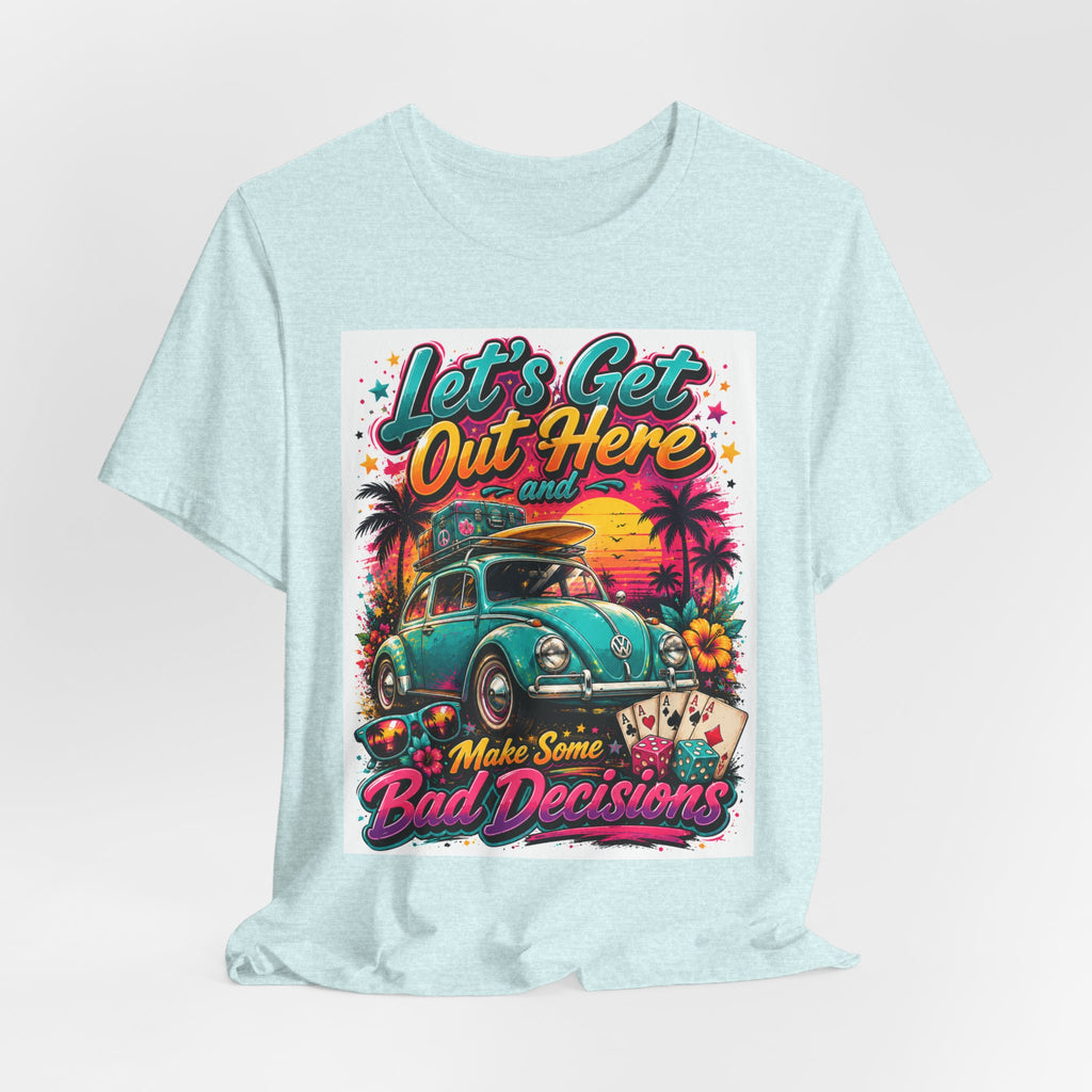 Let's Get Out Here & Make Some Bad Decisions Tee