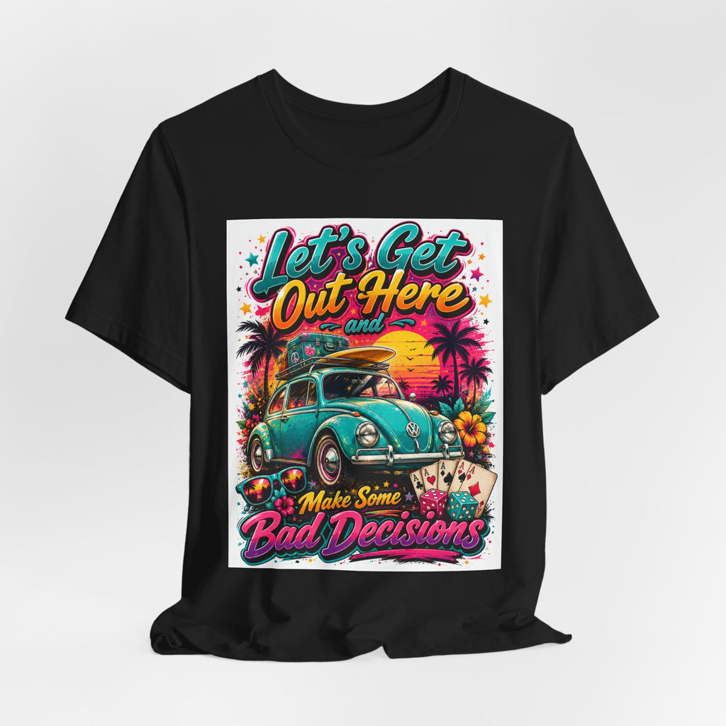 Let's Get Out Here & Make Some Bad Decisions Tee